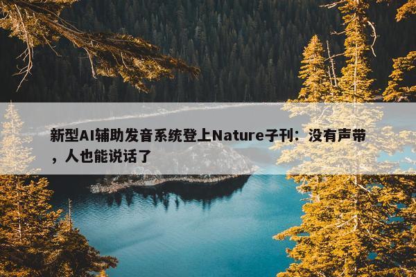 新型AI辅助发音系统登上Nature子刊：没有声带，人也能说话了