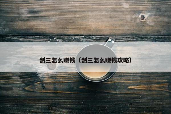 剑三怎么赚钱（剑三怎么赚钱攻略）