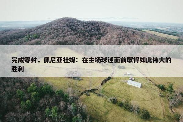 完成零封，佩尼亚社媒：在主场球迷面前取得如此伟大的胜利