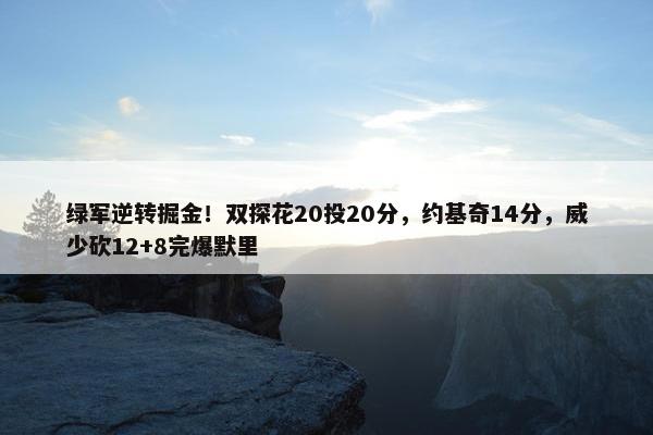 绿军逆转掘金！双探花20投20分，约基奇14分，威少砍12+8完爆默里